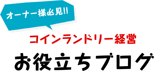 オーナー様必見！！コインランドリー経営お役立ちブログ