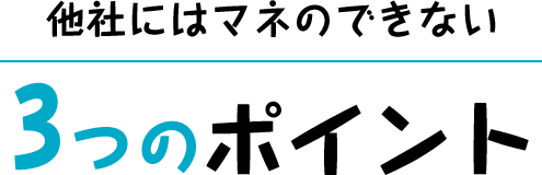 他社にはマネのできない 3つのポイント